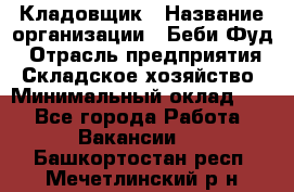 Кладовщик › Название организации ­ Беби Фуд › Отрасль предприятия ­ Складское хозяйство › Минимальный оклад ­ 1 - Все города Работа » Вакансии   . Башкортостан респ.,Мечетлинский р-н